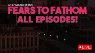 Fears To Fathom: All Episodes Livestream!